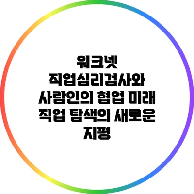 워크넷 직업심리검사와 사람인의 협업: 미래 직업 탐색의 새로운 지평