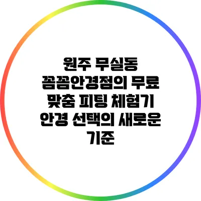 원주 무실동 꼼꼼안경점의 무료 맞춤 피팅 체험기: 안경 선택의 새로운 기준
