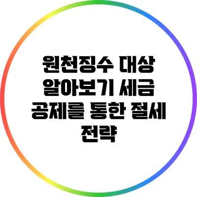 원천징수 대상 알아보기: 세금 공제를 통한 절세 전략