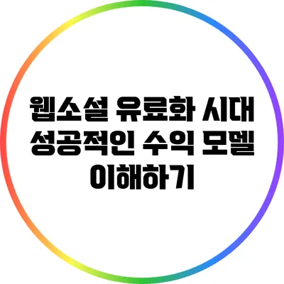 웹소설 유료화 시대: 성공적인 수익 모델 이해하기