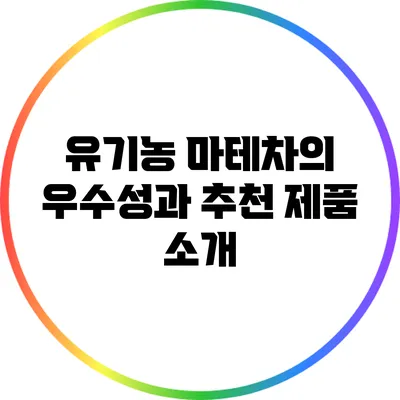 유기농 마테차의 우수성과 추천 제품 소개