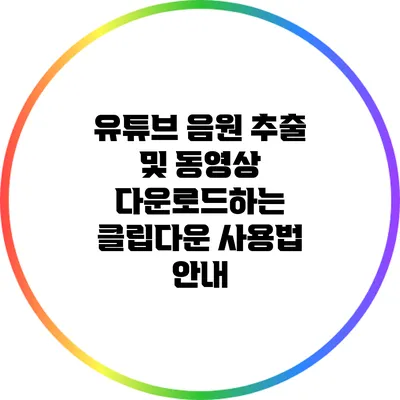 유튜브 음원 추출 및 동영상 다운로드하는 클립다운 사용법 안내