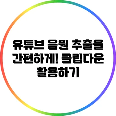 유튜브 음원 추출을 간편하게! 클립다운 활용하기