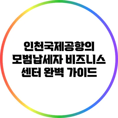 인천국제공항의 모범납세자 비즈니스 센터 완벽 가이드