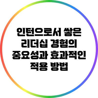 인턴으로서 쌓은 리더십 경험의 중요성과 효과적인 적용 방법