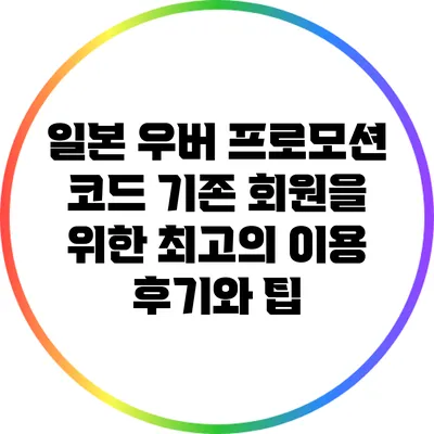 일본 우버 프로모션 코드: 기존 회원을 위한 최고의 이용 후기와 팁