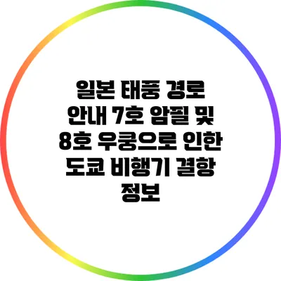 일본 태풍 경로 안내: 7호 암필 및 8호 우쿵으로 인한 도쿄 비행기 결항 정보