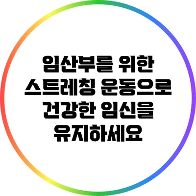 임산부를 위한 스트레칭 운동으로 건강한 임신을 유지하세요