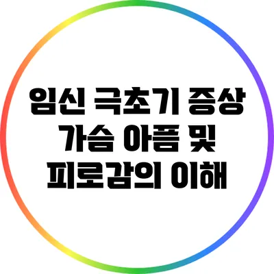 임신 극초기 증상: 가슴 아픔 및 피로감의 이해