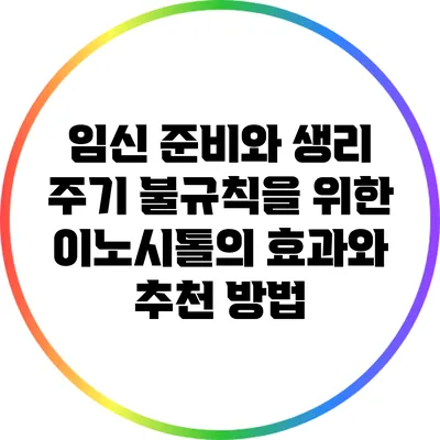 임신 준비와 생리 주기 불규칙을 위한 이노시톨의 효과와 추천 방법