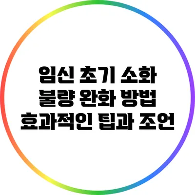 임신 초기 소화 불량 완화 방법: 효과적인 팁과 조언