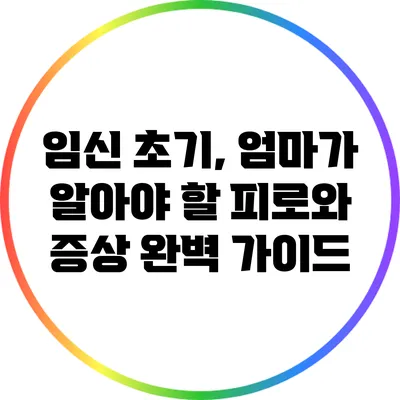 임신 초기, 엄마가 알아야 할 피로와 증상 완벽 가이드
