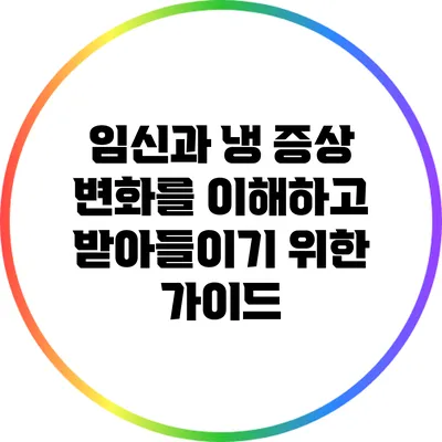임신과 냉 증상: 변화를 이해하고 받아들이기 위한 가이드