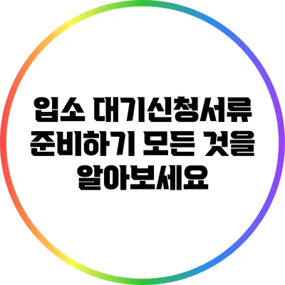입소 대기신청서류 준비하기: 모든 것을 알아보세요