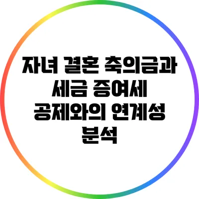 자녀 결혼 축의금과 세금: 증여세 공제와의 연계성 분석