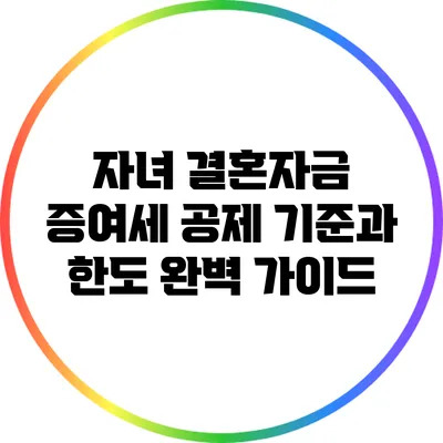 자녀 결혼자금 증여세 공제 기준과 한도 완벽 가이드