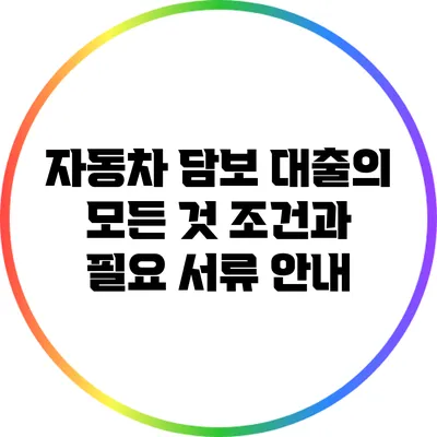 자동차 담보 대출의 모든 것: 조건과 필요 서류 안내