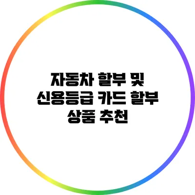 자동차 할부 및 신용등급 카드 할부 상품 추천