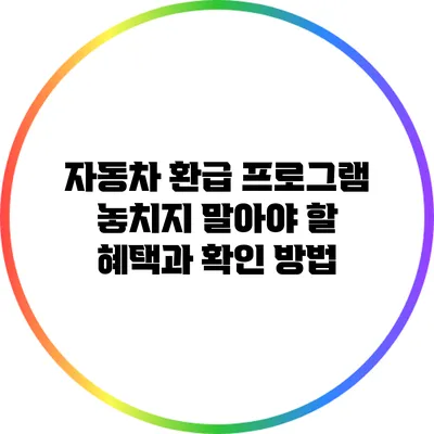 자동차 환급 프로그램: 놓치지 말아야 할 혜택과 확인 방법
