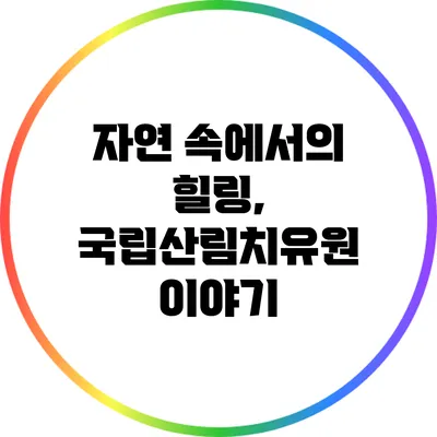 자연 속에서의 힐링, 국립산림치유원 이야기