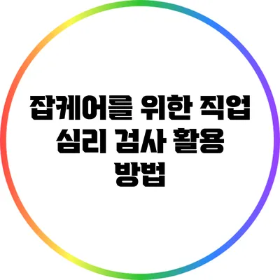 잡케어를 위한 직업 심리 검사 활용 방법