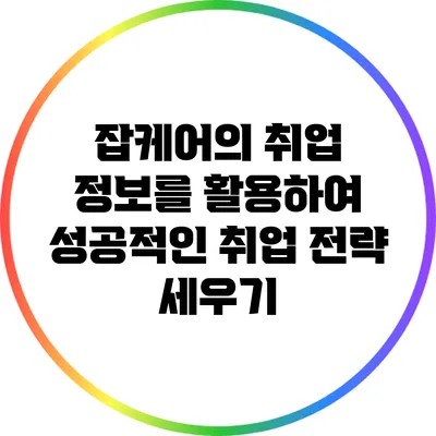 잡케어의 취업 정보를 활용하여 성공적인 취업 전략 세우기