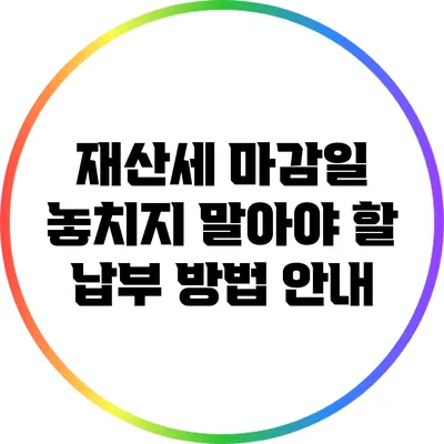 재산세 마감일: 놓치지 말아야 할 납부 방법 안내