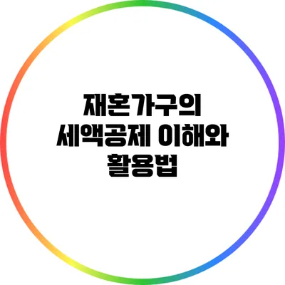 재혼가구의 세액공제 이해와 활용법