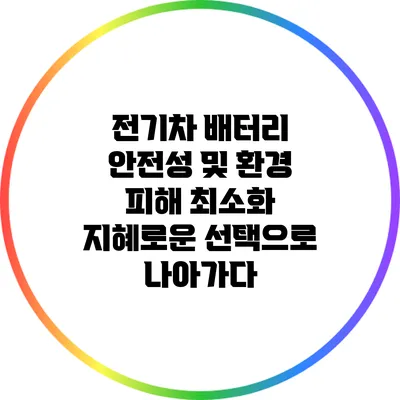 전기차 배터리 안전성 및 환경 피해 최소화: 지혜로운 선택으로 나아가다