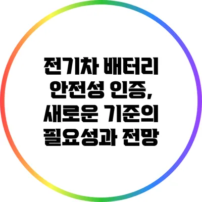 전기차 배터리 안전성 인증, 새로운 기준의 필요성과 전망