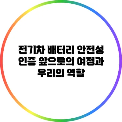 전기차 배터리 안전성 인증: 앞으로의 여정과 우리의 역할