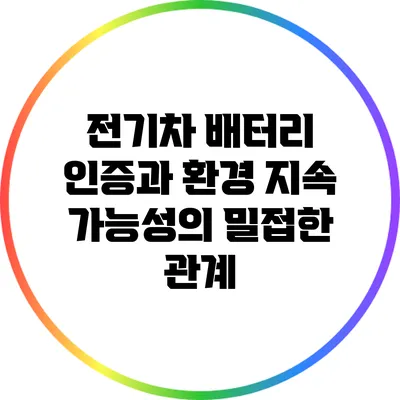 전기차 배터리 인증과 환경 지속 가능성의 밀접한 관계
