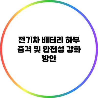 전기차 배터리 하부 충격 및 안전성 강화 방안