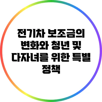 전기차 보조금의 변화와 청년 및 다자녀를 위한 특별 정책