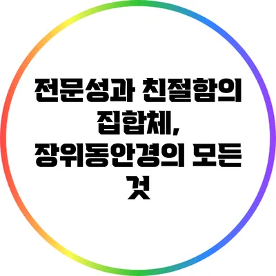 전문성과 친절함의 집합체, 장위동안경의 모든 것