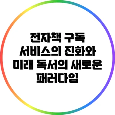 전자책 구독 서비스의 진화와 미래: 독서의 새로운 패러다임