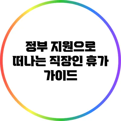 정부 지원으로 떠나는 직장인 휴가 가이드