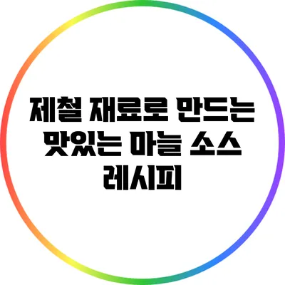 제철 재료로 만드는 맛있는 마늘 소스 레시피