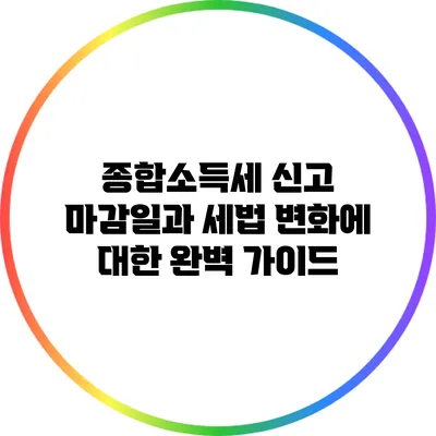 종합소득세 신고 마감일과 세법 변화에 대한 완벽 가이드