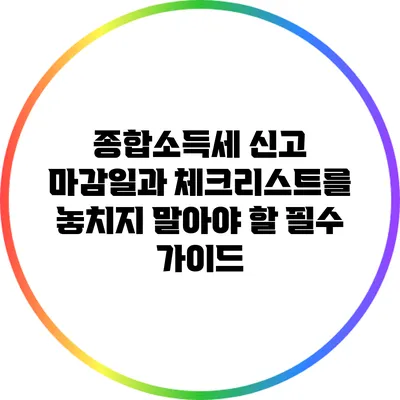 종합소득세 신고 마감일과 체크리스트를 놓치지 말아야 할 필수 가이드