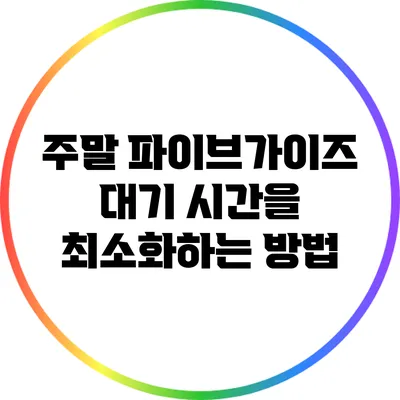 주말 파이브가이즈 대기 시간을 최소화하는 방법