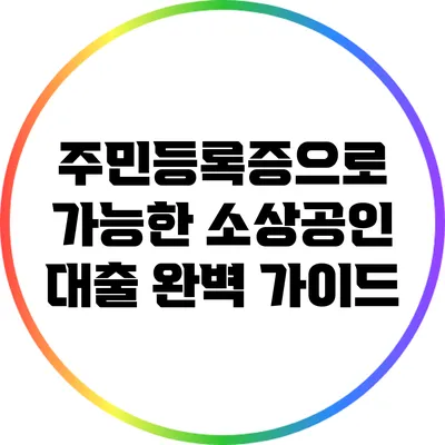 주민등록증으로 가능한 소상공인 대출 완벽 가이드