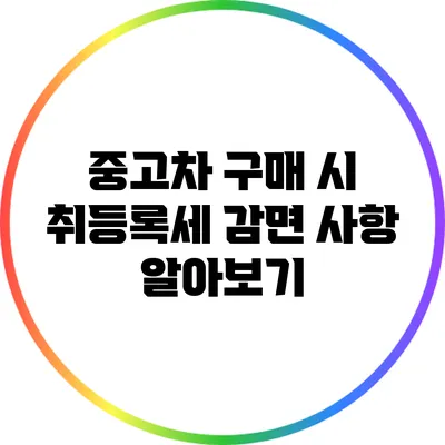 중고차 구매 시 취등록세 감면 사항 알아보기