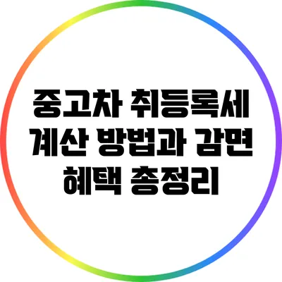 중고차 취등록세 계산 방법과 감면 혜택 총정리