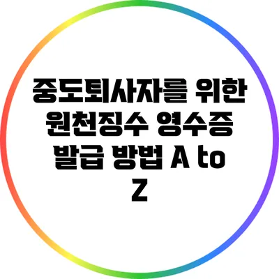 중도퇴사자를 위한 원천징수 영수증 발급 방법 A to Z