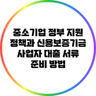 중소기업 정부 지원 정책과 신용보증기금 사업자 대출 서류 준비 방법