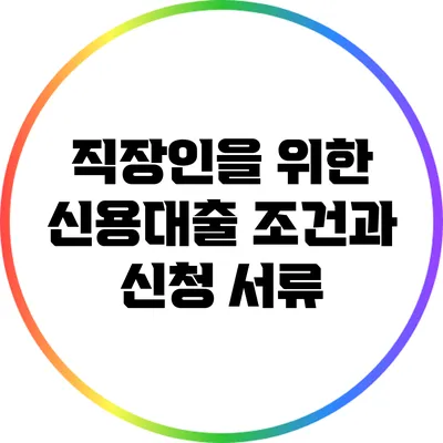 직장인을 위한 신용대출 조건과 신청 서류