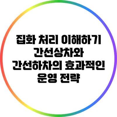집화 처리 이해하기: 간선상차와 간선하차의 효과적인 운영 전략