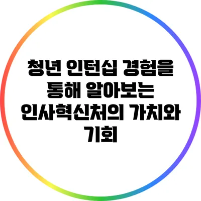 청년 인턴십 경험을 통해 알아보는 인사혁신처의 가치와 기회