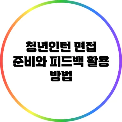 청년인턴 면접 준비와 피드백 활용 방법